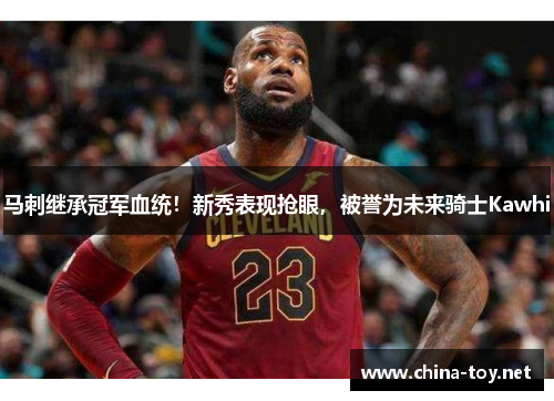 马刺继承冠军血统！新秀表现抢眼，被誉为未来骑士Kawhi